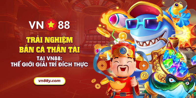 10 trai nghiem ban ca than tai tai vn88 the gioi giai tri dich thuc