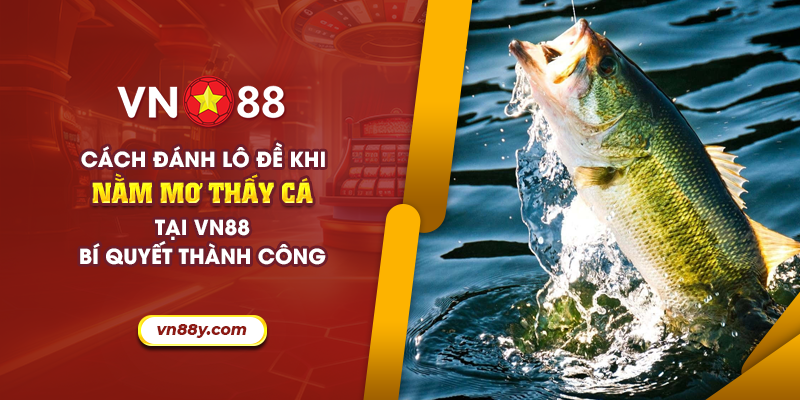 66 cach danh lo de khi nam mo thay ca tai vn88 bi quyet thanh cong