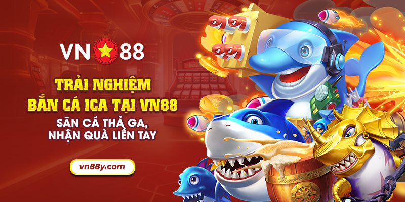 8 trai nghiem ban ca ica tai vn88 san ca tha ga nhan qua lien tay