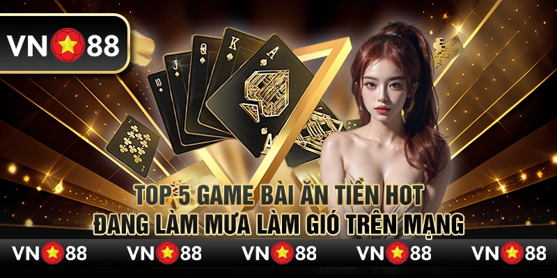 08 Top 5 game bai an tien hot dang lam mua lam gio tren mang